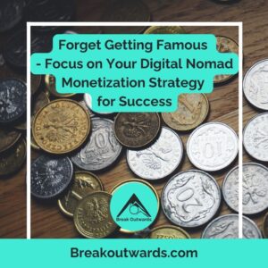 Forget Getting Famous - Focus on Your Digital Nomad Monetization Strategy for Success