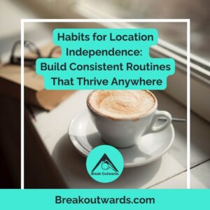 Habits for Location Independence: Build Consistent Routines That Thrive Anywhere
