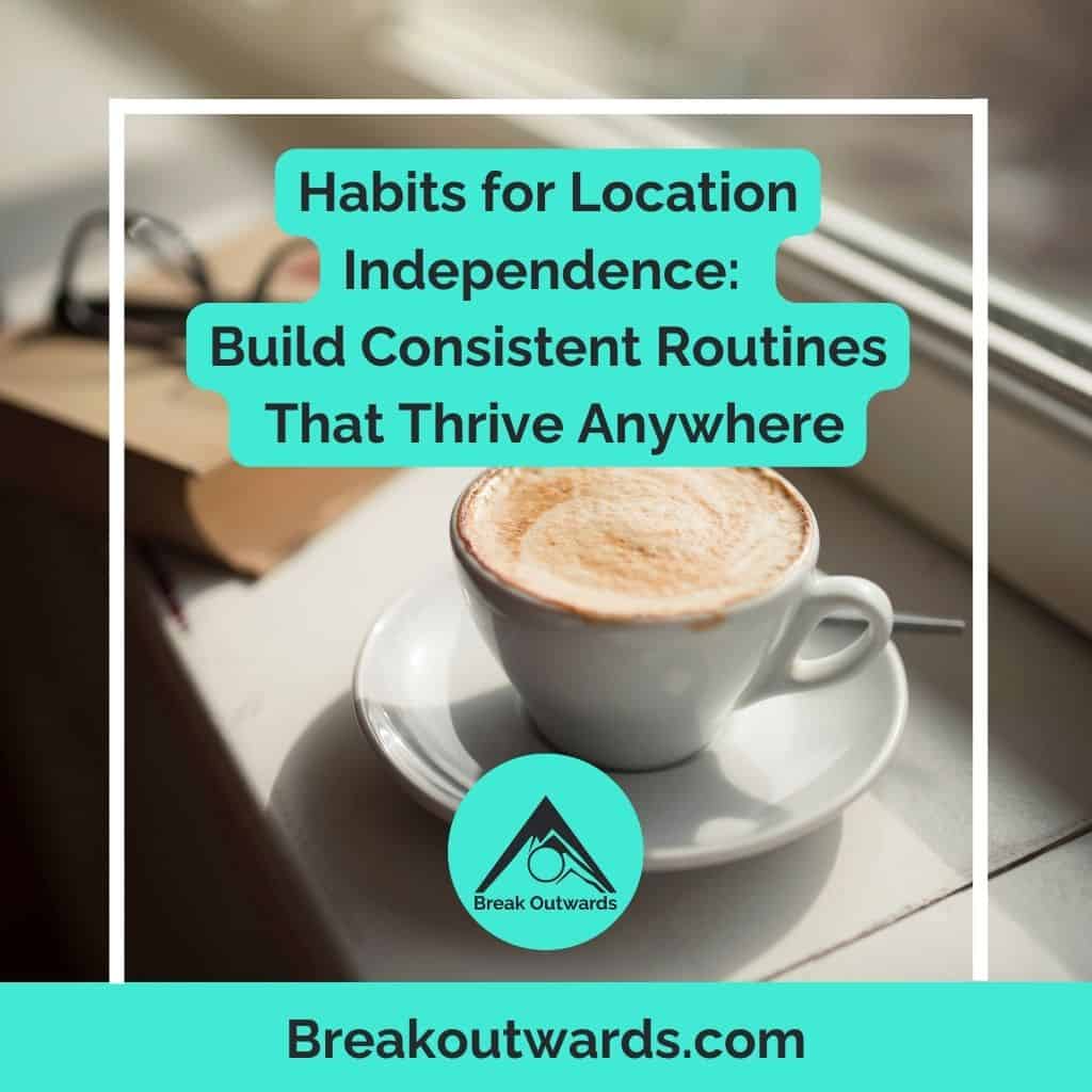 Habits for Location Independence: Build Consistent Routines That Thrive Anywhere