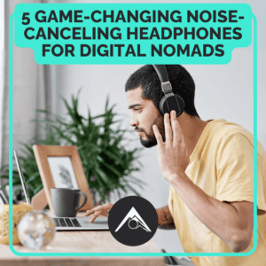 5 Game-Changing Noise-Canceling Headphones for Digital Nomads