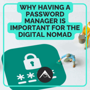 Why having a Password Manager is important for the Digital Nomad